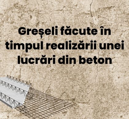 Cele mai frecvente greșeli făcute în timpul realizării unei lucrări din beton